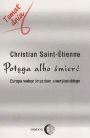 Potęga albo śmierć Europa wobec imperium amerykańskiego. Autor: Saint-Etienne Christian. Dadada.pl Okładka książki Potęga albo śmierć Europa wobec imperium amerykańskiego
