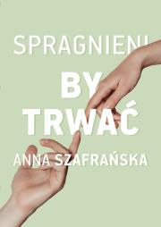 Spragnieni, by trwać. Autor: Szafrańska Anna. Dadada.pl Okładka książki Spragnieni, by trwać