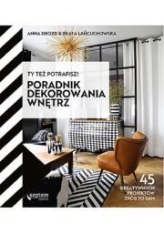Ty też potrafisz! Poradnik dekorowania wnętrz. Autor: Anna Drozd, Łańcuchowska Beata. Dadada.pl Okładka książki Ty też potrafisz! Poradnik dekorowania wnętrz