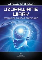 Uzdrawianie wiary. Odrzucając fałszywe przekonania wyd. 3. Autor: Gregg Braden. Dadada.pl Okładka książki Uzdrawianie wiary. Odrzucając fałszywe przekonania wyd. 3