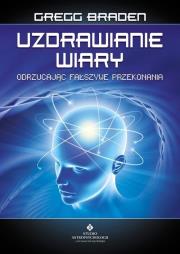 Uzdrawianie wiary. Autor: Gregg Braden. Dadada.pl Okładka książki Uzdrawianie wiary