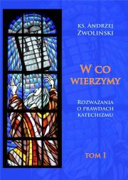 W co wierzymy. Tom I. Autor: Ks.andrzej Zwoliński. Dadada.pl Okładka książki W co wierzymy. Tom I
