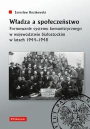 Okładka książki Władza a społeczeństwo. Formowanie systemu komunistycznego w województwie białostockim w latach 1944