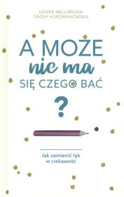 A może nie ma się czego bać? Jak zamienić lęk w ciekawość - uszkodzone. Autor: Kurdwanowska Dagny, Leszek Mellibruda. Dadada.pl Okładka książki A może nie ma się czego bać? Jak zamienić lęk w ciekawość - uszkodzone