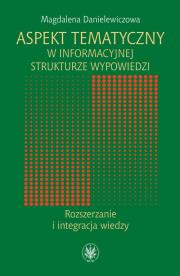 Aspekt tematyczny w informacyjnej strukturze wypowiedzi Rozszerzanie i integracja wiedzy. Autor: Danielewiczowa Magdalena. Dadada.pl Okładka książki Aspekt tematyczny w informacyjnej strukturze wypowiedzi Rozszerzanie i integracja wiedzy
