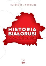Historia Białorusi XX-XXI wieku. Autor: Mironowicz Eugeniusz. Dadada.pl Okładka książki Historia Białorusi XX-XXI wieku