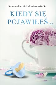 Kiedy się pojawiłeś. Autor: ANNA MATUSIAK-RZEŚNIOWIECKA. Dadada.pl Okładka książki Kiedy się pojawiłeś