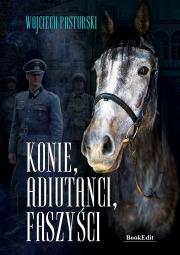 Konie, adiutanci, faszyści. Autor: Pasturski Wojciech. Dadada.pl Okładka książki Konie, adiutanci, faszyści