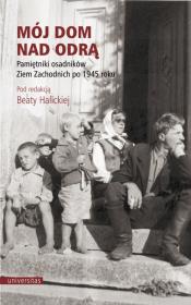 Mój dom nad Odrą. Pamiętniki osadników Ziem Zachodnich po 1945 roku. Autor: Beata Halicka (red.). Dadada.pl Okładka książki Mój dom nad Odrą. Pamiętniki osadników Ziem Zachodnich po 1945 roku