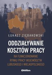 Okładka książki Oddziaływanie kosztów pracy na funkcjonowanie rynku pracy województw lubuskiego i wielkopolskiego
