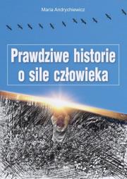 Prawdziwe historie o sile człowieka. Autor: Maria Andrychiewicz. Dadada.pl Okładka książki Prawdziwe historie o sile człowieka