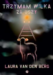 Trzymam wilka za uszy. Autor: Laura van den Berg. Dadada.pl Okładka książki Trzymam wilka za uszy