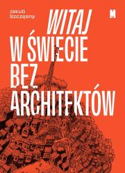Witaj w świecie bez architektów. Autor: Szczęsny Jakub. Dadada.pl Okładka książki Witaj w świecie bez architektów