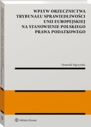Okładka książki Wpływ orzecznictwa Trybunału Sprawiedliwości Unii Europejskiej na stanowienie polskiego prawa podatkowego