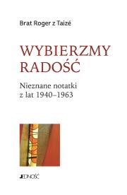 Wybierzmy radość. Nieznane notatki z lat 19401963. Autor: Brat Roger z Taize, Marzena Tyszkiewicz. Dadada.pl Okładka książki Wybierzmy radość. Nieznane notatki z lat 19401963