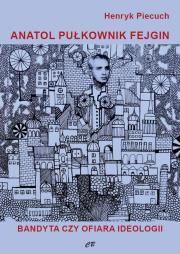 Anatol pułkownik Fejgin. Bandyta czy ofiara ideolo. Autor: Piecuch Henryk. Dadada.pl Okładka książki Anatol pułkownik Fejgin. Bandyta czy ofiara ideolo