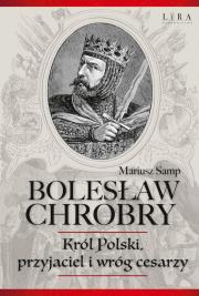 Bolesław Chrobry. Król Polski, przyjaciel i wróg cesarzy. Autor: Samp Mariusz. Dadada.pl Okładka książki Bolesław Chrobry. Król Polski, przyjaciel i wróg cesarzy