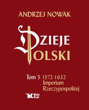 Dzieje Polski Tom 5 1572-1632 Imperium Rzeczypospolitej. Autor: Andrzej Nowak. Dadada.pl Okładka książki Dzieje Polski Tom 5 1572-1632 Imperium Rzeczypospolitej