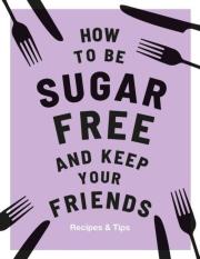 Okładka książki How to be Sugar Free and Keep Your Friends