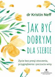 Jak być dobrym dla siebie. Autor: KRISTIN NEFF. Dadada.pl Okładka książki Jak być dobrym dla siebie