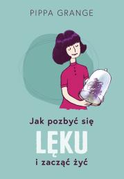 Jak pozbyć się lęku i zacząć żyć. Autor: Grange Pippa, Katarzyna Mojkowska. Dadada.pl Okładka książki Jak pozbyć się lęku i zacząć żyć