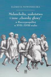 Melancholie szaleństwo i inne choroby głowy w Rzeczypospolitej w XVII i XVIII wieku. Autor: Nowosielska Elżbieta. Dadada.pl Okładka książki Melancholie szaleństwo i inne choroby głowy w Rzeczypospolitej w XVII i XVIII wieku