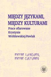 Między językami, między kulturami Prace ofiarowane Krystynie Wróblewskiej-Pawlak. Autor: Kostro Monika, Szymankiewicz Krystyna, Grycan Magdalena. Dadada.pl Okładka książki Między językami, między kulturami Prace ofiarowane Krystynie Wróblewskiej-Pawlak