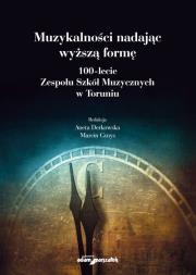 Muzykalności nadając wyższą formę. 100-lecie Zespołu Szkół Muzycznych w Toruniu. Autor: (red.) Aneta Derkowska, Gmys Marcin. Dadada.pl Okładka książki Muzykalności nadając wyższą formę. 100-lecie Zespołu Szkół Muzycznych w Toruniu