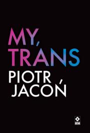 My, TRANS. Autor: Jacoń Piotr. Dadada.pl Okładka książki My, TRANS