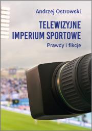 Telewizyjne imperium sportowe. Prawdy i fikcje. Autor: Ostrowski Andrzej. Dadada.pl Okładka książki Telewizyjne imperium sportowe. Prawdy i fikcje