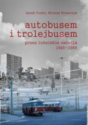 Autobusem i trolejbusem przez lubelskie osiedla 1945-1989. Autor: Pudło Jacek, Krawczyk Michał. Dadada.pl Okładka książki Autobusem i trolejbusem przez lubelskie osiedla 1945-1989