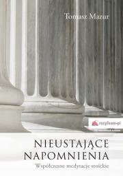Nieustające napomnienia. Współczesne medytacje stoickie. Autor: Mazur Tomasz. Dadada.pl Okładka książki Nieustające napomnienia. Współczesne medytacje stoickie