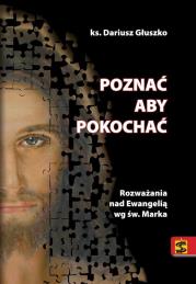 Poznać aby pokochać. Rozważania nad Ewangelią.... Autor: Głuszko Dariusz. Dadada.pl Okładka książki Poznać aby pokochać. Rozważania nad Ewangelią...