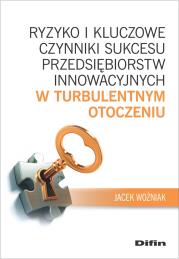 Okładka książki Ryzyko i kluczowe czynniki sukcesu przedsiębiorstw innowacyjnych w turbulentnym otoczeniu