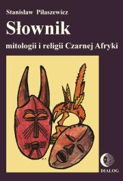 Słownik mitologii i religii Czarnej Afryki. Autor: Piłaszewicz Stanisław. Dadada.pl Okładka książki Słownik mitologii i religii Czarnej Afryki