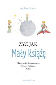 Żyć jak Mały Książę. Autor: Stphane Garnier, Adriana Celińska. Dadada.pl Okładka książki Żyć jak Mały Książę