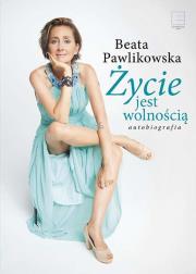 Życie jest wolnością - uszkodzone. Autor: Beata Pawlikowska. Dadada.pl Okładka książki Życie jest wolnością - uszkodzone