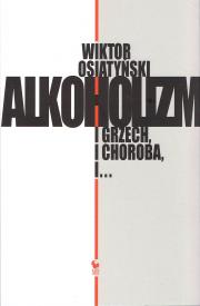 Alkoholizm. I grzech, i Choroba, i... (wyd. 2021). Autor: Wiktor Osiatyński. Dadada.pl Okładka książki Alkoholizm. I grzech, i Choroba, i... (wyd. 2021)