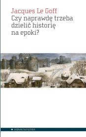 Czy naprawdę trzeba dzielić historię na epoki?. Autor: Le Goff Jacques. Dadada.pl Okładka książki Czy naprawdę trzeba dzielić historię na epoki?