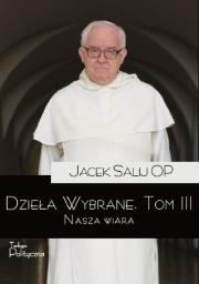 Dzieła Wybrane T.3 Nasza wiara. Autor: o. Jacek Salij OP. Dadada.pl Okładka książki Dzieła Wybrane T.3 Nasza wiara
