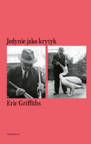 Jedynie jako krytyk. Autor: Griffiths Eric. Dadada.pl Okładka książki Jedynie jako krytyk