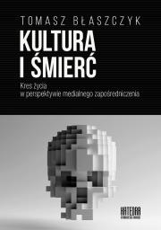 Kultura i śmierć. Kres życia w perspektywie medialnego zapośredniczenia. Autor: Błaszczyk Tomasz. Dadada.pl Okładka książki Kultura i śmierć. Kres życia w perspektywie medialnego zapośredniczenia
