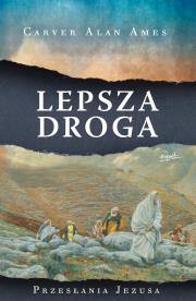 Lepsza droga. Przesłania Jezusa. Autor: Ames Carver Alan. Dadada.pl Okładka książki Lepsza droga. Przesłania Jezusa
