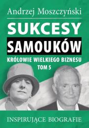 Sukcesy samouków Królowie wielkiego biznesu T.5. Autor: Andrzej Moszczyński. Dadada.pl Okładka książki Sukcesy samouków Królowie wielkiego biznesu T.5