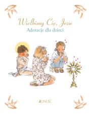 Wielbimy Cię, Jezu. Adoracje dla dzieci. Autor: Sabine Du-Mesnil, Aybmi Adby, Zofia Pająk (tłum.). Dadada.pl Okładka książki Wielbimy Cię, Jezu. Adoracje dla dzieci