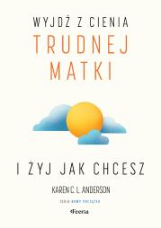 Wyjdź z cienia trudnej matki i żyj, jak chcesz. Autor: Anderson Karen C. L.. Dadada.pl Okładka książki Wyjdź z cienia trudnej matki i żyj, jak chcesz