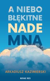 A niebo błękitne nade mną. Autor: Kazimierski Arkadiusz. Dadada.pl Okładka książki A niebo błękitne nade mną