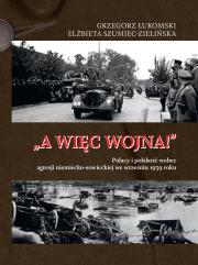 A więc wojna! Polacy i polskość wobec agresji niemiecko-sowieckiej we wrześniu 1939 roku. Autor: Łukomski Grzegorz, Szumiec-Zielińska Elżbieta. Dadada.pl Okładka książki A więc wojna! Polacy i polskość wobec agresji niemiecko-sowieckiej we wrześniu 1939 roku