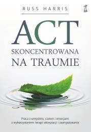 ACT Skoncentrowana na traumie. Praca z umysłem, ciałem i emocjami z wykorzystaniem terapii akceptacji i zaangażowania. Autor: Russ Harris. Dadada.pl Okładka książki ACT Skoncentrowana na traumie. Praca z umysłem, ciałem i emocjami z wykorzystaniem terapii akceptacji i zaangażowania