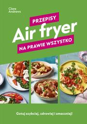 Air fryer. Przepisy na prawie wszystko. Autor: Andrews Clare. Dadada.pl Okładka książki Air fryer. Przepisy na prawie wszystko